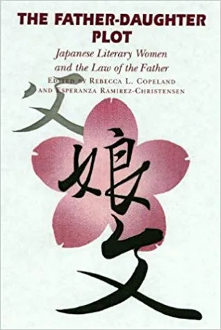 The Father-Daughter Plot: Japanese Literary Women and the Law of the Father